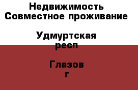 Недвижимость Совместное проживание. Удмуртская респ.,Глазов г.